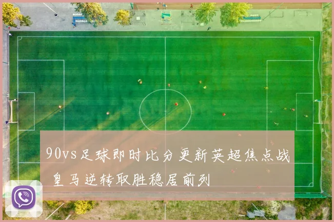 90vs足球即时比分更新英超焦点战 皇马逆转取胜稳居前列