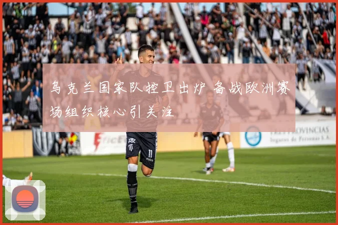 乌克兰国家队控卫出炉 备战欧洲赛场组织核心引关注