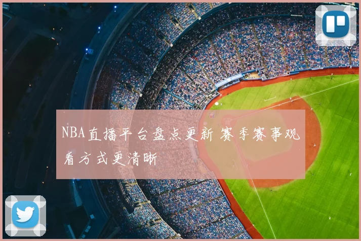 NBA直播平台盘点更新 赛季赛事观看方式更清晰