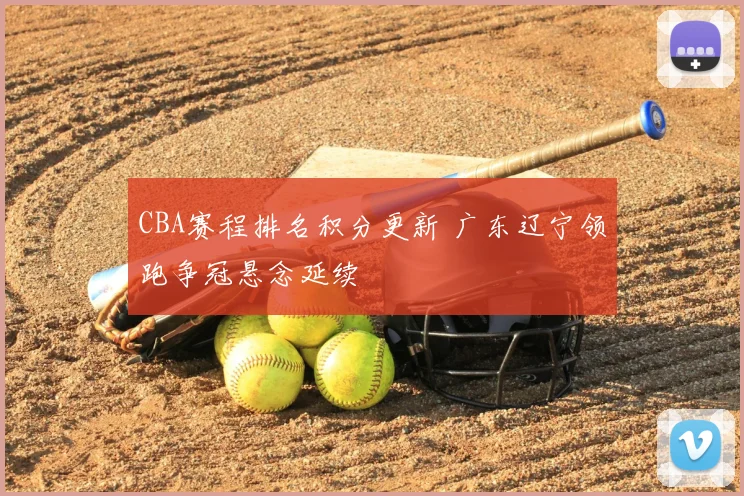 CBA赛程排名积分更新 广东辽宁领跑争冠悬念延续