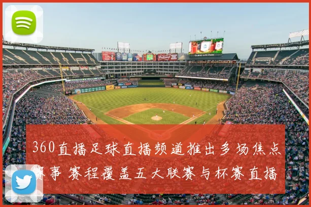 360直播足球直播频道推出多场焦点赛事 赛程覆盖五大联赛与杯赛直播