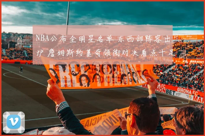 NBA公布全明星名单 东西部阵容出炉 詹姆斯约基奇领衔对决看点十足