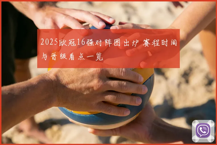 2025欧冠16强对阵图出炉 赛程时间与晋级看点一览