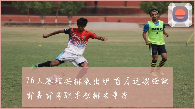 76人赛程安排表出炉 首月连战强敌背靠背考验季初排名争夺