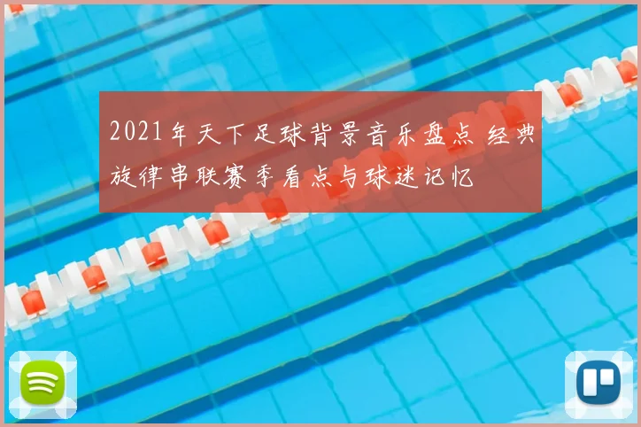 2021年天下足球背景音乐盘点 经典旋律串联赛季看点与球迷记忆