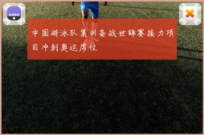 中国游泳队集训备战世锦赛接力项目冲刺奥运席位