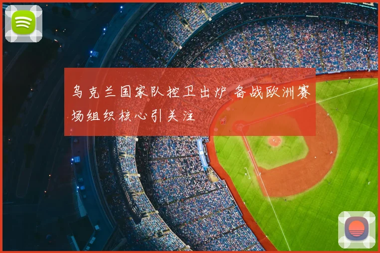 乌克兰国家队控卫出炉 备战欧洲赛场组织核心引关注