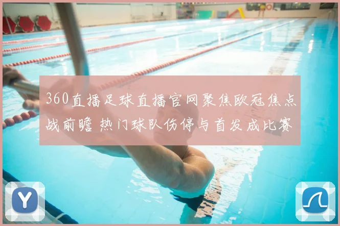 360直播足球直播官网聚焦欧冠焦点战前瞻 热门球队伤停与首发成比赛看点