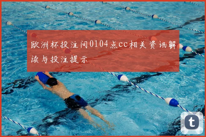 欧洲杯投注问0104点cc相关资讯解读与投注提示