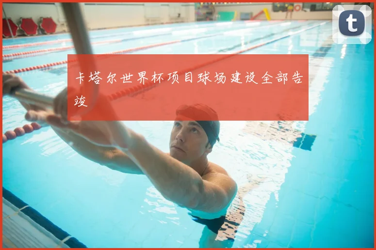卡塔尔世界杯项目球场建设全部告竣