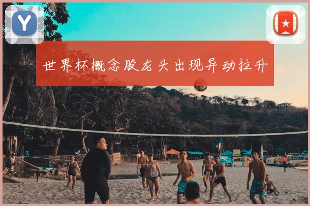 世界杯概念股龙头出现异动拉升