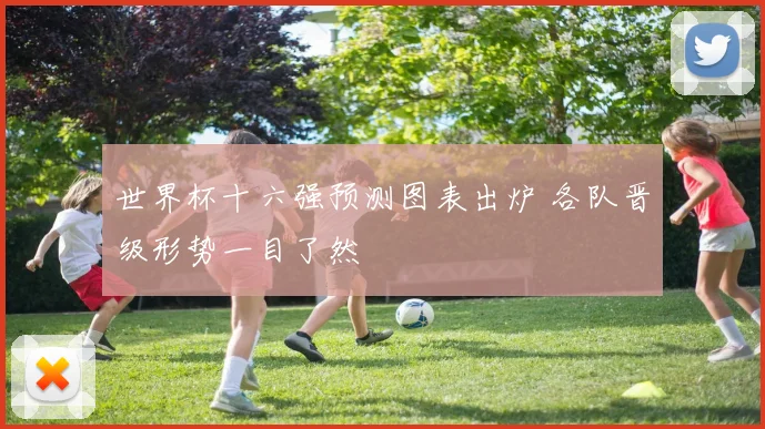 世界杯十六强预测图表出炉 各队晋级形势一目了然
