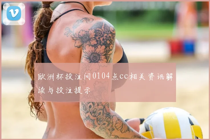 欧洲杯投注问0104点cc相关资讯解读与投注提示