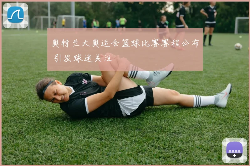 奥特兰大奥运会篮球比赛赛程公布 引发球迷关注