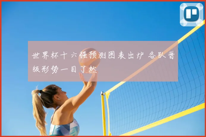 世界杯十六强预测图表出炉 各队晋级形势一目了然