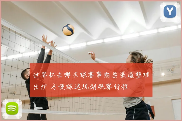 世界杯去哪买球赛事购票渠道整理出炉 方便球迷规划观赛行程
