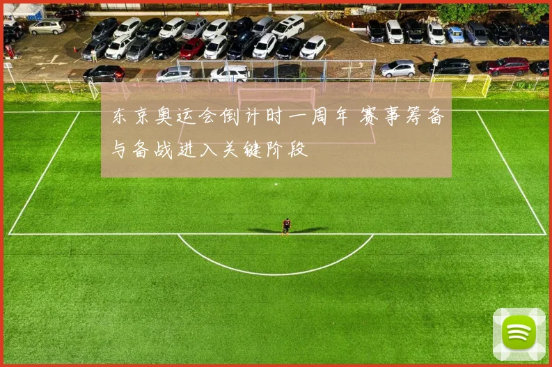 东京奥运会倒计时一周年 赛事筹备与备战进入关键阶段